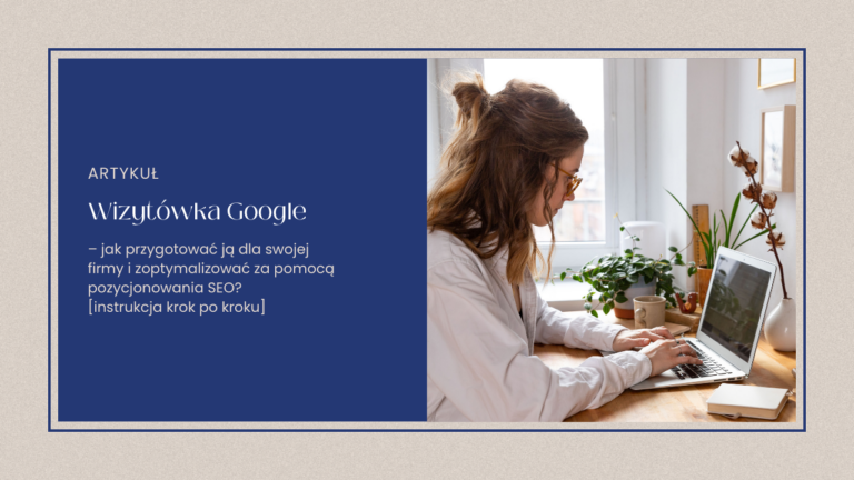 Wizytówka Google – jak przygotować ją dla swojej firmy i zoptymalizować za pomocą pozycjonowania SEO? [instrukcja krok po kroku]