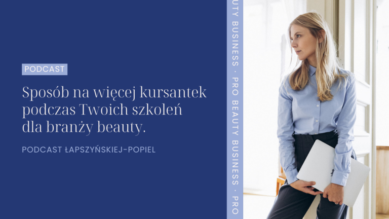 Sposób na więcej kursantek podczas Twoich szkoleń dla branży beauty. Podcast Łapszyńskiej-Popiel.